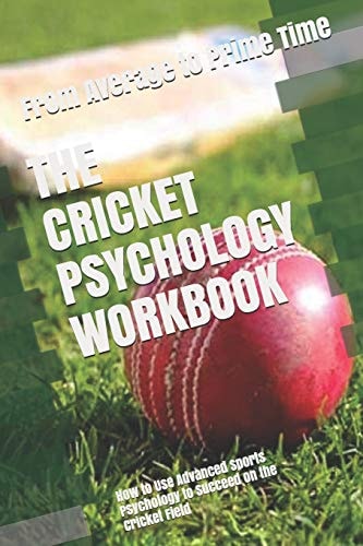 The Cricket Psychology Workbook How to Use Advanced Sports Psychology to Succeed on the Cricket Field