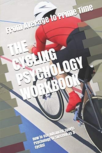 The Cycling Psychology Workbook How to Use Advanced Sports Psychology to Succeed As a Cyclist