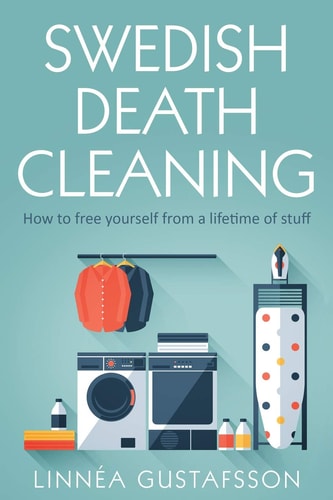 Swedish Death Cleaning How to Free Yourself From A Lifetime of Stuff