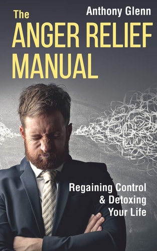 The Anger Relief Manual Regaining Control and Detoxing Your Life