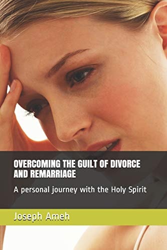 Overcoming the Guilt of Divorce and Remarriage A Personal Journey with the Holy Spirit