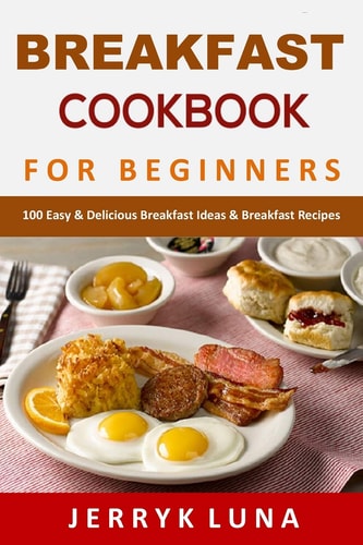 Breakfast Cookbook for Beginners 100 Easy & Delicious Breakfast Ideas & Breakfast Recipes