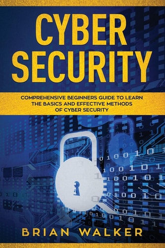 Cyber Security Comprehensive Beginners Guide to Learn the Basics and Effective Methods of Cyber Security