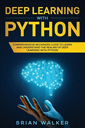 Deep Learning with Python Comprehensive Beginners Guide to Learn and Understand the Realms of Deep Learning with Python