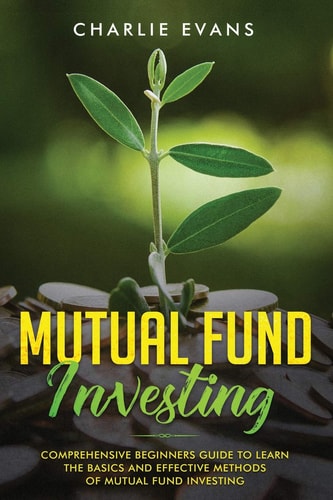 Mutual Fund Investing Comprehensive Beginner's Guide to Learn the Basics and Effective Methods of Mutual Fund Investing