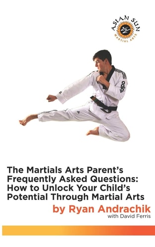 The Martial Arts Parent's Frequently Asked Questions How to Unlock Your Child's Potential Through Martial Arts