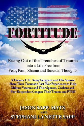 Fortitude Rising Out of the Trenches of Trauma Into a Life Free from Fear, Pain, Shame and Suicidal Thoughts