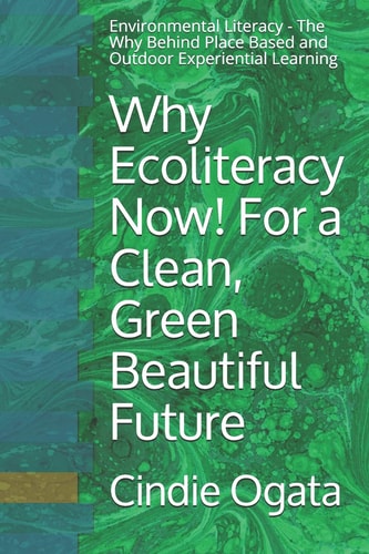 Why Ecoliteracy Now! For a Clean, Green Beautiful Future Environmental Literacy - The Why Behind Place Based and Outdoor Experiential Learning