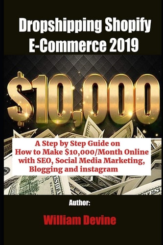 Dropshipping Shopify E-Commerce 2019 A Step by Step Guide on How to Make $10,000/Month Online with SEO, Social Media Marketing, Blogging and Instagram
