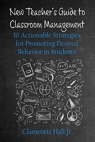 New Teacher's Guide to Classroom Management 10 Actionable Strategies for Promoting Desired Behavior in Students