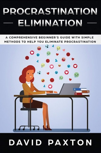 Procrastination Elimination A Comprehensive Beginner's Guide with Simple Methods to Help You Eliminate Procrastination