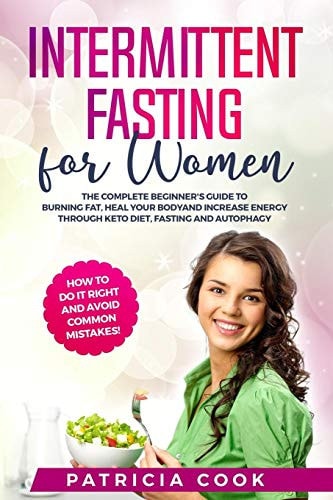 Intermittent Fasting for Women The COMPLETE Beginner's Guide to BURNING FAT, Heal Your BODY and Increase ENERGY Through Keto Diet, Fasting and Autophagy. How to Do It Right and AVOID COMMON MISTAKES