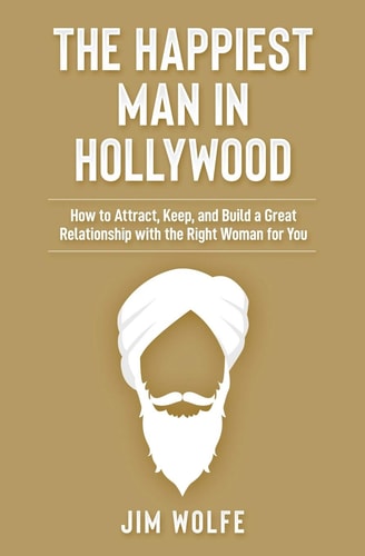 The Happiest Man in Hollywood How to Attract, Keep, and Build a Great Relationship with the Right Woman for You