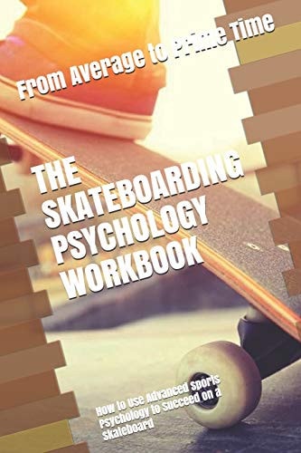 The Skateboarding Psychology Workbook How to Use Advanced Sports Psychology to Succeed on a Skateboard