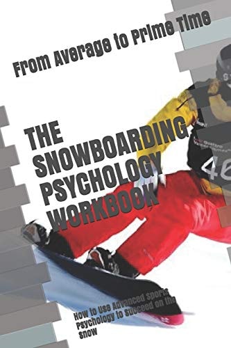 The Snowboarding Psychology Workbook How to Use Advanced Sports Psychology to Succeed on the Snow
