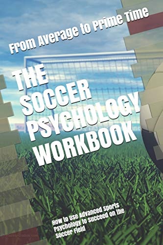 The Soccer Psychology Workbook How to Use Advanced Sports Psychology to Succeed on the Soccer Field