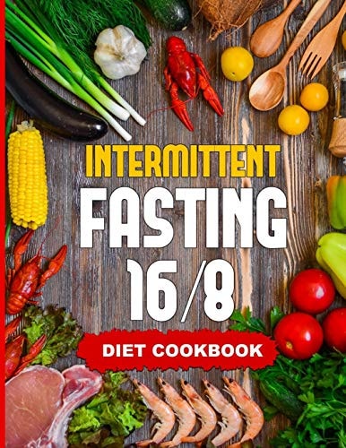 Intermittent Fasting 16/8 - Diet Cookbook The Essentials Natural Cleansing Guide to Fast Weight Loss Improved Metabolism and Healthy Lifestyle for Women and Men - Includes 30 Delicious Calorie-Controlled Recipes