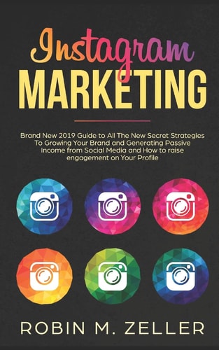 Instagram Marketing Brand New 2019 Guide to All The New Secret Strategies To Growing Your Brand and Generating Passive Income from Social Media and How to Raise Engagement on Your Profile