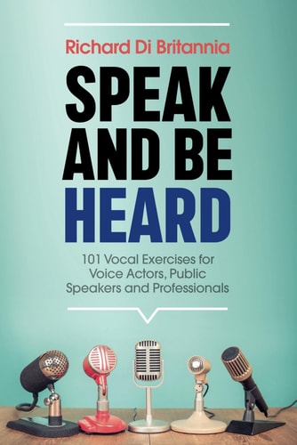 Speak and Be Heard 101 Vocal Exercises for Professionals, Public Speakers and Voice Actors