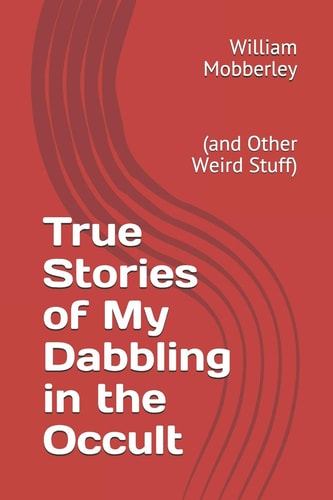 True Stories of My Dabbling in the Occult (and Other Weird Stuff)