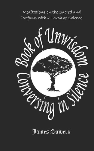 Book of Unwisdom - Conversing in Silence Meditations on the Sacred & Profane, with a Touch of Science