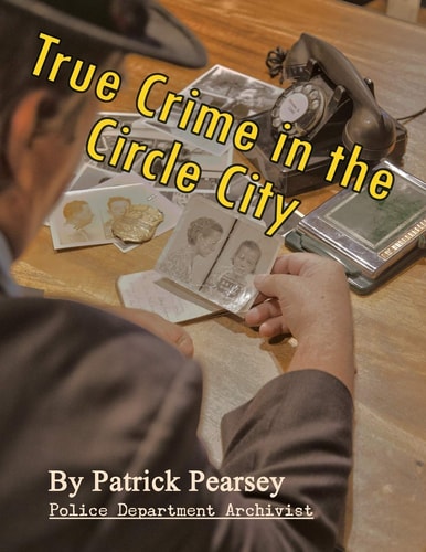 True Crime in the Circle City From the Files of the Indianapolis Police Department