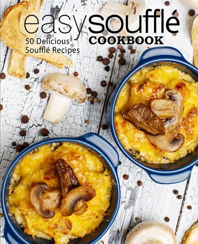Easy Souffle Cookbook 50 Delicious Souffle Recipes (2nd Edition)