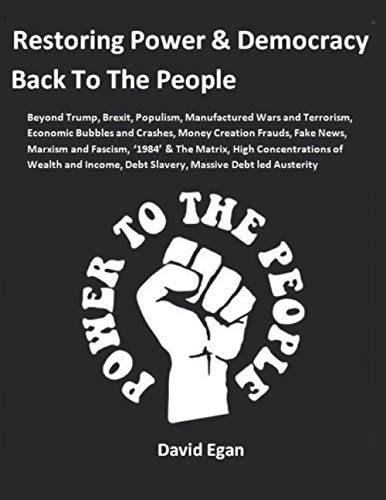 Restoring Power and Democracy Back to the People Beyond Trump, Brexit, Populism, Manufactured Wars and Terrorism, Economic Bubbles and Crashes, Money Creation Frauds, Fake News, Marxism and Fascism, '1984' and the Matrix