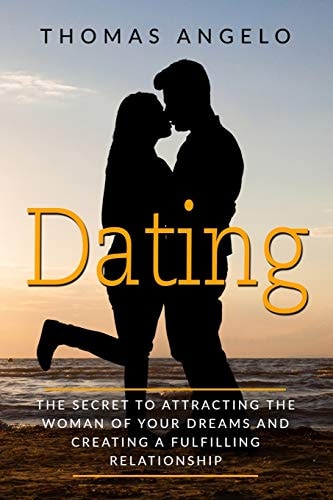 Dating The Secret to Attracting the Woman of Your Dreams and Creating a Fulfilling Relationship