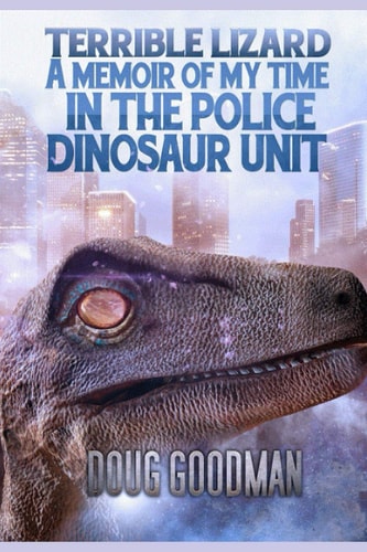 Terrible Lizard A Memoir of My Time on the Police Dinosaur Unit