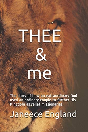 THEE & Me The Story of How an Extraordinary God Used an Ordinary Couple to Further His Kingdom As Relief Missionaries