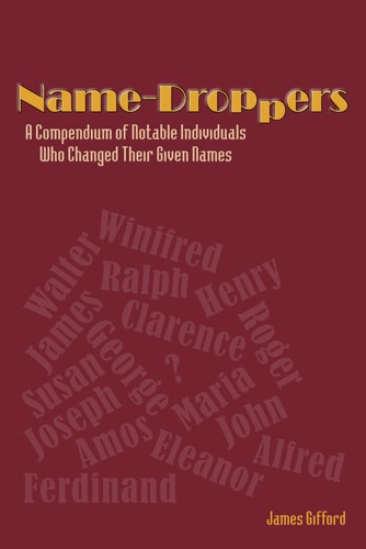 Name-Droppers A Compendium of Notable Individuals Who Changed Their Given Names