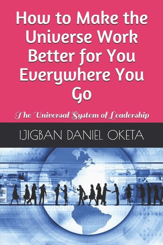 How to Make the Universe Work Better for You Everywhere You Go The Universal System of Leadership