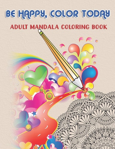 Be Happy, Color Today Adult Mandala Coloring Book: 50 Beautiful & Mystical Mandala Coloring Pages for Fun, Relaxation, Stress Relief and Meditation - Suits All Skill Levels.