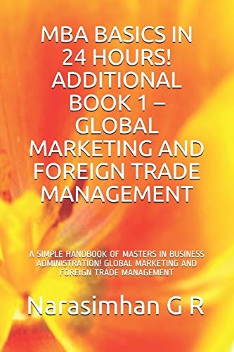 MBA Basics in 24 Hours! Additional Book 1 - Global Marketing and Foreign Trade Management A Simple Handbook of Masters in Business Administration! Global Marketing and Foreign Trade Management