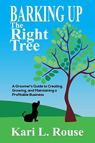 Barking Up The Right Tree A Groomer's Guide to Creating, Growing, and Maintaining a Profitable Business