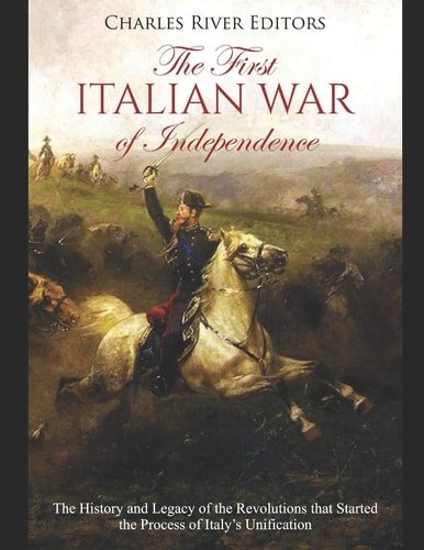 The First Italian War of Independence The History and Legacy of the Revolutions That Started the Process of Italy's Unification