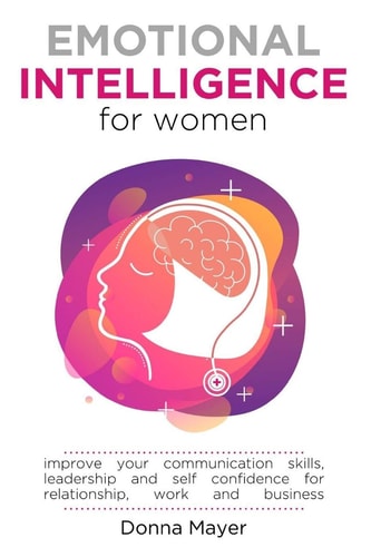 Emotional Intelligence for Women Improve Your Communication Skills, Leadership and Self Confidence for Relationship, Work and Business