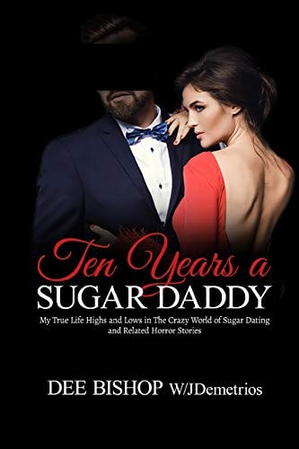 Ten Years a Sugar Daddy My True Life Highs and Lows in The Crazy World of Sugar Dating and Related Horror Stories