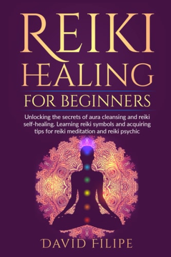 Reiki Healing for Beginners Unlocking the Secrets of Aura Cleansing and Reiki Self-Healing. Learning Reiki Symbols and Acquiring Tips for Reiki Meditation and Reiki Psychic