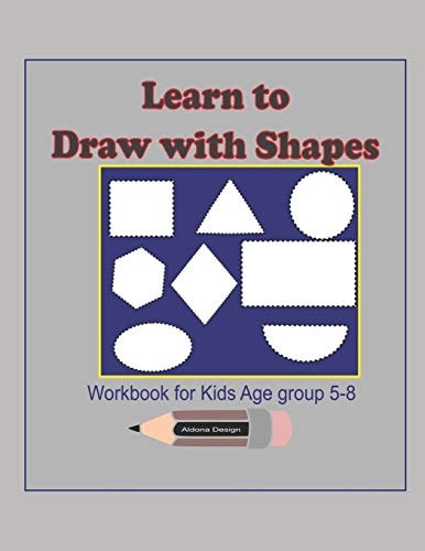 Learn to Draw with Shapes Workbook for Kids Age 5-8 An Excellent (8. 5x11) 100 Pages, Activity Book to Help Kids to Draw Using Shapes, Lines, Patterns, a Great Gift Idea