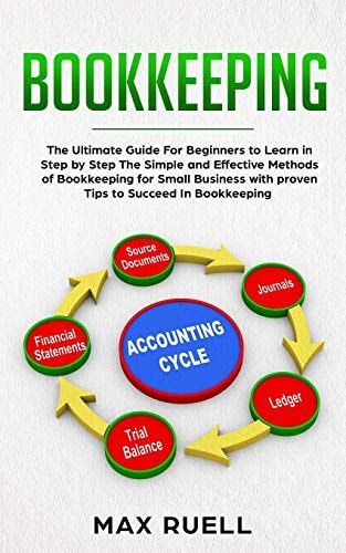 Bookkeeping The Ultimate Guide For Beginners to Learn in Step by Step The Simple and Effective Methods of Bookkeeping for Small Business + 100 Tips& T Ricks to Succeed
