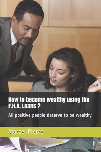 How to Become Wealthy Using the F. H. A. Loans ? All Positive People Deserve to Be Wealthy