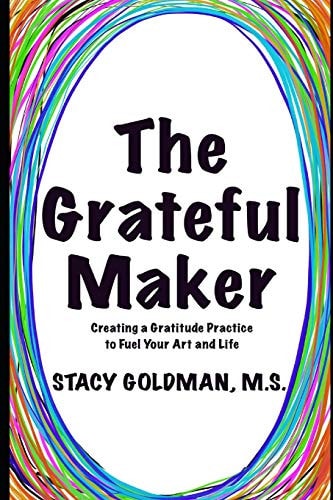 The Grateful Maker Creating a Gratitude Practice to Fuel Your Art and Life