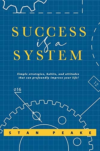 Success Is a System Simple Strategies, Habits, and Attitudes That Can Profoundly Improve Your Life!