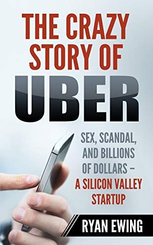 The Crazy Story of Uber Sex, Scandal, and Billions of Dollars - a Silicon Valley Startup