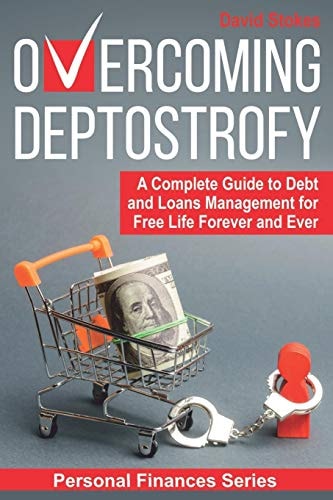 Overcoming Deptostrofy A Complete Guide to Debt and Loans Management for Free Life Forever and Ever