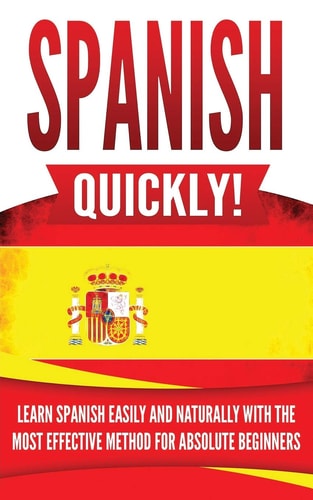Spanish Quickly! Learn Spanish Easily and Naturally with the Most Effective Method for Absolute Beginners