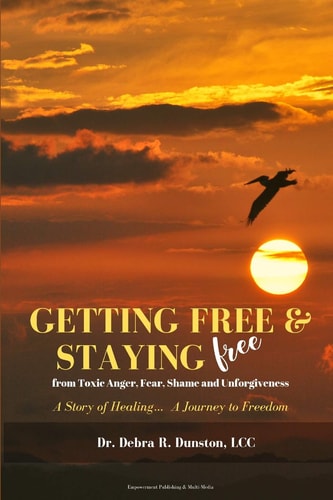 Getting Free and Staying Free from Toxic Anger, Fear, Shame and Unforgiveness A Story of Healing... a Journey to Freedom