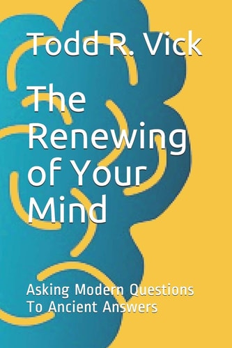 The Renewing of Your Mind Asking Modern Questions To Ancient Answers